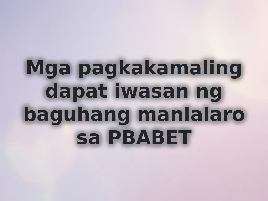Mga pagkakamaling dapat iwasan ng baguhang manlalaro sa PBABET