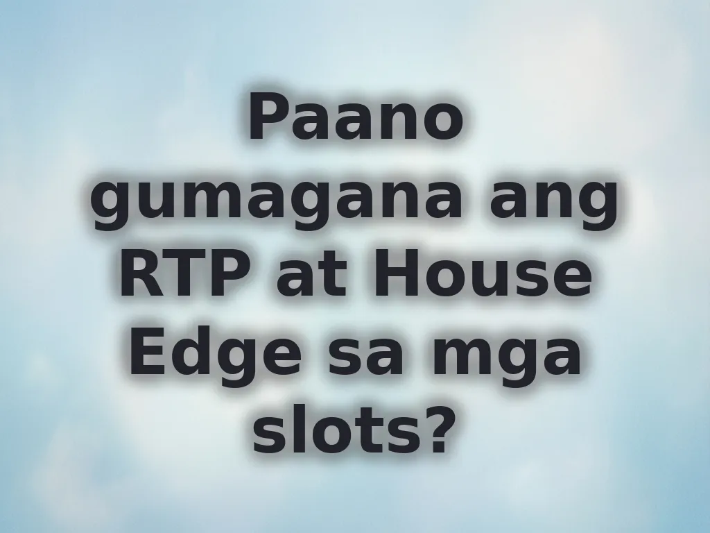 Paano gumagana ang RTP at House Edge sa mga slots?