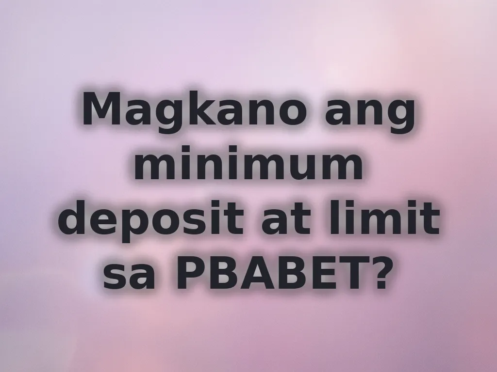 Magkano ang minimum deposit at limit sa PBABET?
